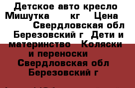 Детское авто кресло Мишутка 6-18 кг  › Цена ­ 1 700 - Свердловская обл., Березовский г. Дети и материнство » Коляски и переноски   . Свердловская обл.,Березовский г.